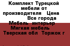Комплект Турецкой мебели от производителя › Цена ­ 321 000 - Все города Мебель, интерьер » Мягкая мебель   . Тверская обл.,Торжок г.